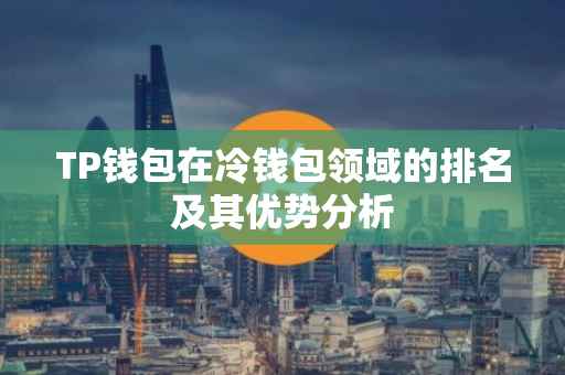 TP钱包在冷钱包领域的排名及其优势分析