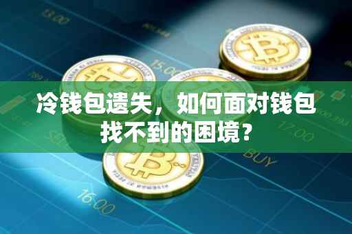 冷钱包遗失，如何面对钱包找不到的困境？