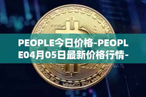 PEOPLE今日价格-PEOPLE04月05日最新价格行情-constitutiondao最新走势消息