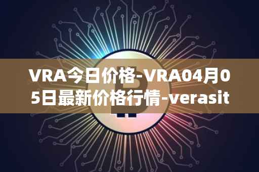 VRA今日价格-VRA04月05日最新价格行情-verasity最新走势消息