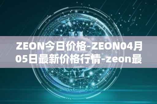 ZEON今日价格-ZEON04月05日最新价格行情-zeon最新走势消息