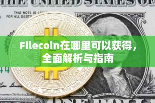 Filecoin在哪里可以获得，全面解析与指南