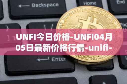 UNFI今日价格-UNFI04月05日最新价格行情-unifi-protocol-dao最新走势消息