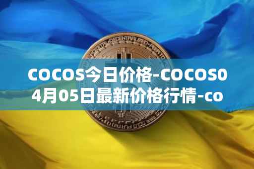 COCOS今日价格-COCOS04月05日最新价格行情-cocos-bcx最新走势消息