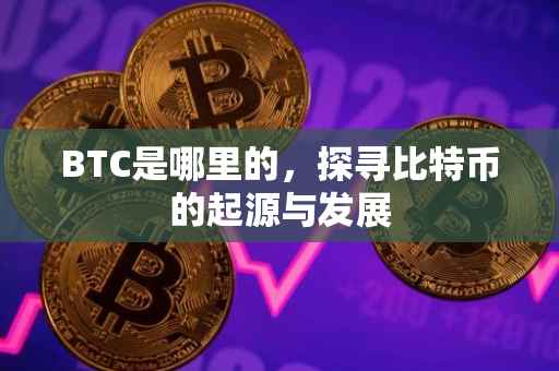 BTC是哪里的，探寻比特币的起源与发展
