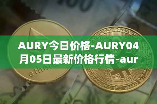 AURY今日价格-AURY04月05日最新价格行情-aurory最新走势消息