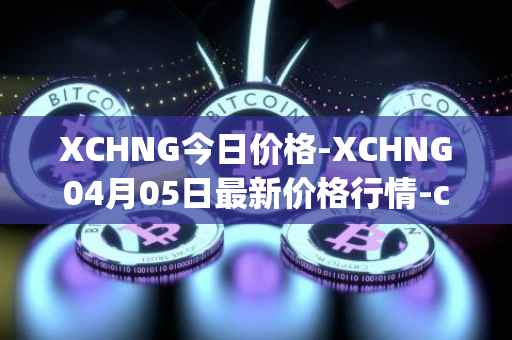 XCHNG今日价格-XCHNG04月05日最新价格行情-chainge最新走势消息