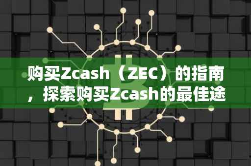 购买Zcash（ZEC）的指南，探索购买Zcash的最佳途径