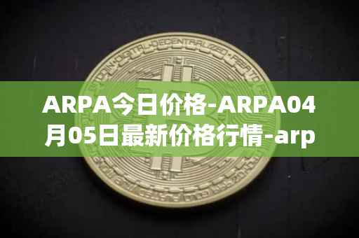 ARPA今日价格-ARPA04月05日最新价格行情-arpa-chain最新走势消息