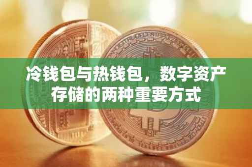 冷钱包与热钱包，数字资产存储的两种重要方式