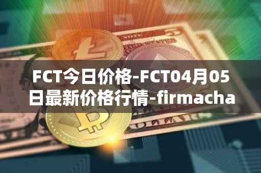 FCT今日价格-FCT04月05日最新价格行情-firmachain最新走势消息