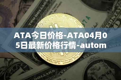 ATA今日价格-ATA04月05日最新价格行情-automata最新走势消息