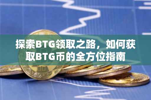 探索BTG领取之路，如何获取BTG币的全方位指南