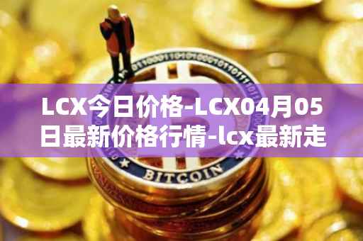 LCX今日价格-LCX04月05日最新价格行情-lcx最新走势消息