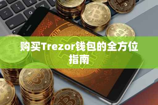 购买Trezor钱包的全方位指南