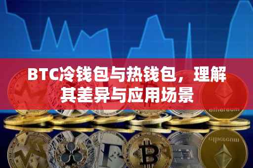BTC冷钱包与热钱包，理解其差异与应用场景
