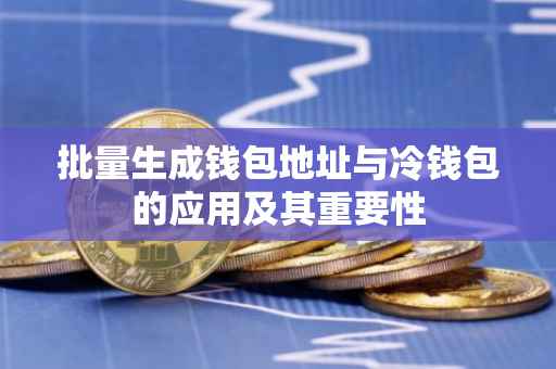 批量生成钱包地址与冷钱包的应用及其重要性