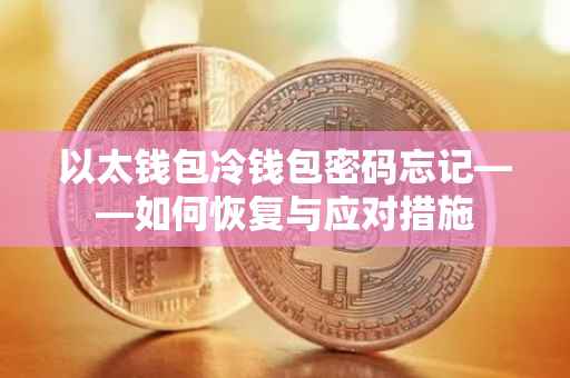 以太钱包冷钱包密码忘记——如何恢复与应对措施