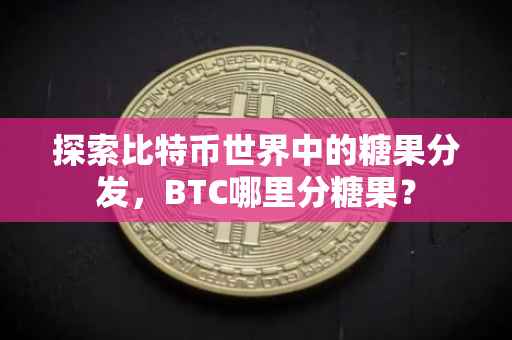探索比特币世界中的糖果分发，BTC哪里分糖果？