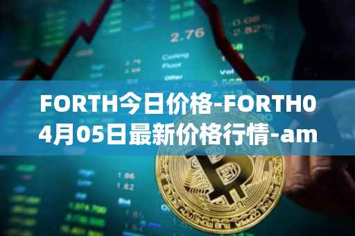 FORTH今日价格-FORTH04月05日最新价格行情-ampleforth-governance-token最新走势消息