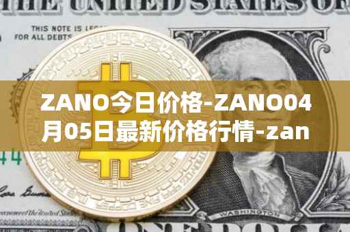 ZANO今日价格-ZANO04月05日最新价格行情-zano最新走势消息