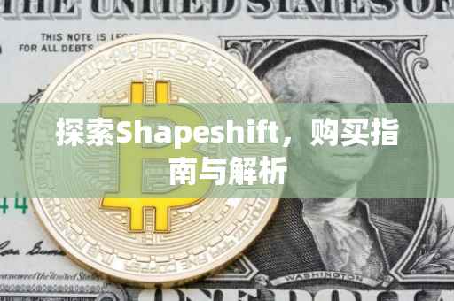 探索Shapeshift，购买指南与解析
