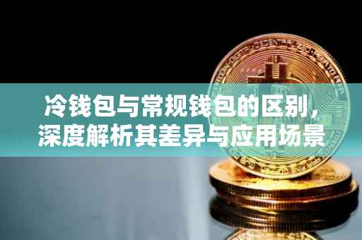 冷钱包与常规钱包的区别，深度解析其差异与应用场景