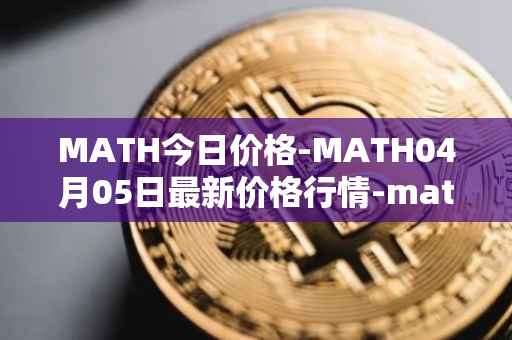 MATH今日价格-MATH04月05日最新价格行情-mathwallet最新走势消息