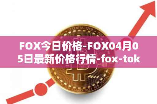 FOX今日价格-FOX04月05日最新价格行情-fox-token最新走势消息