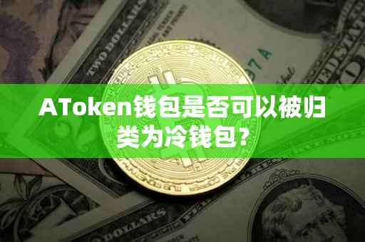 AToken钱包是否可以被归类为冷钱包？