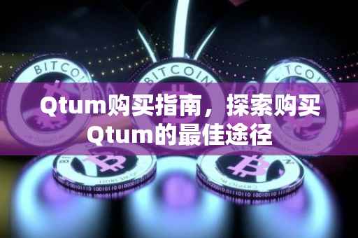 Qtum购买指南，探索购买Qtum的最佳途径