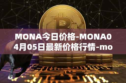 MONA今日价格-MONA04月05日最新价格行情-monacoin最新走势消息