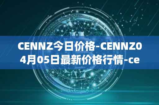 CENNZ今日价格-CENNZ04月05日最新价格行情-centrality最新走势消息