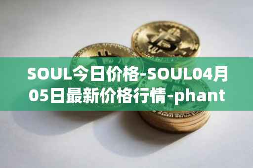 SOUL今日价格-SOUL04月05日最新价格行情-phantasma最新走势消息
