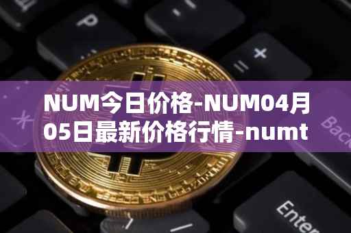NUM今日价格-NUM04月05日最新价格行情-numtoken最新走势消息
