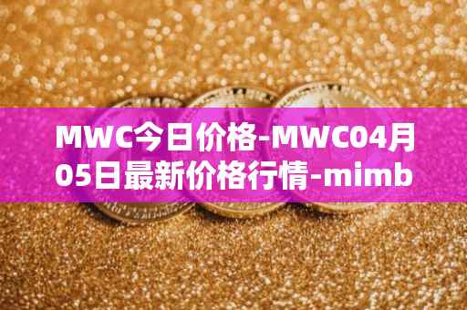 MWC今日价格-MWC04月05日最新价格行情-mimblewimble最新走势消息