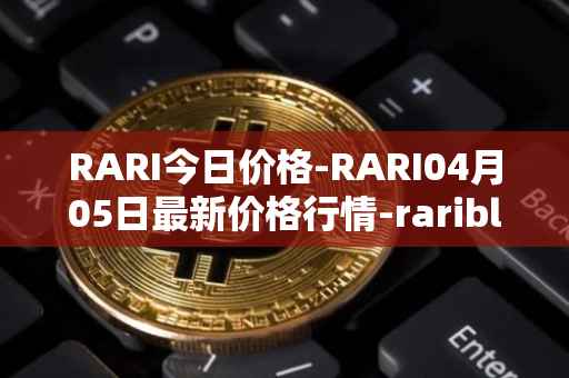 RARI今日价格-RARI04月05日最新价格行情-rarible最新走势消息