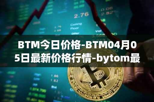 BTM今日价格-BTM04月05日最新价格行情-bytom最新走势消息
