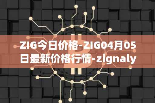 ZIG今日价格-ZIG04月05日最新价格行情-zignaly最新走势消息