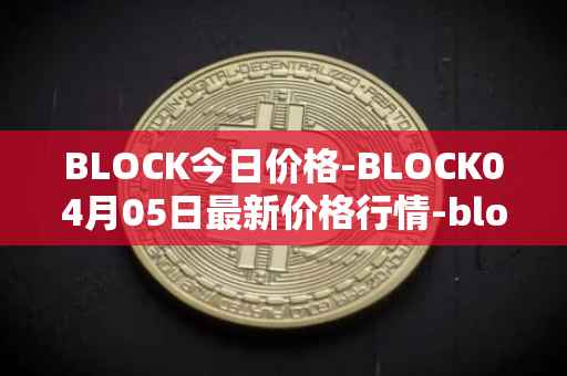 BLOCK今日价格-BLOCK04月05日最新价格行情-block最新走势消息
