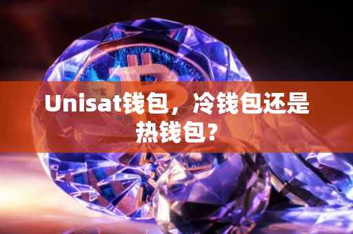 Unisat钱包，冷钱包还是热钱包？