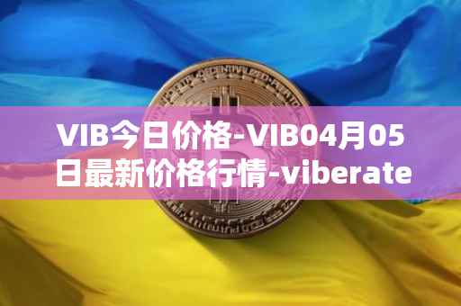 VIB今日价格-VIB04月05日最新价格行情-viberate最新走势消息