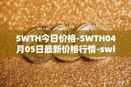 SWTH今日价格-SWTH04月05日最新价格行情-switcheo最新走势消息