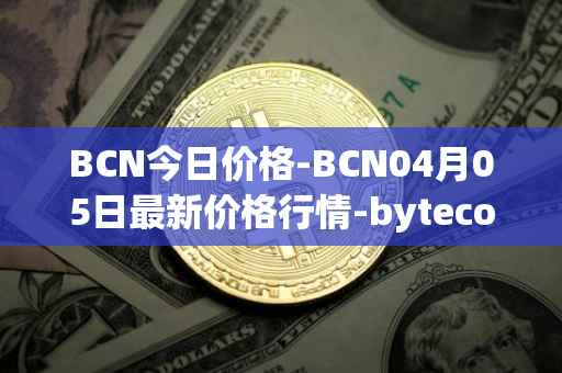 BCN今日价格-BCN04月05日最新价格行情-bytecoin-bcn最新走势消息