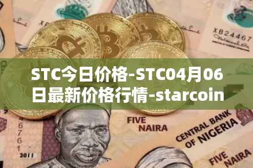 STC今日价格-STC04月06日最新价格行情-starcoin最新走势消息