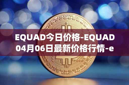 EQUAD今日价格-EQUAD04月06日最新价格行情-equad最新走势消息