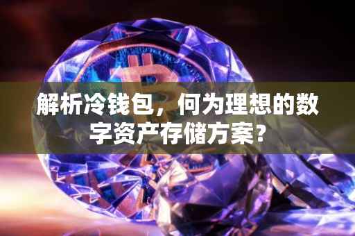 解析冷钱包，何为理想的数字资产存储方案？