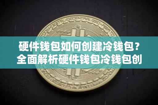 硬件钱包如何创建冷钱包？全面解析硬件钱包冷钱包创建步骤