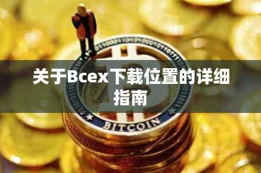 关于Bcex下载位置的详细指南