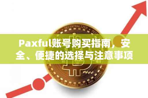 Paxful账号购买指南，安全、便捷的选择与注意事项